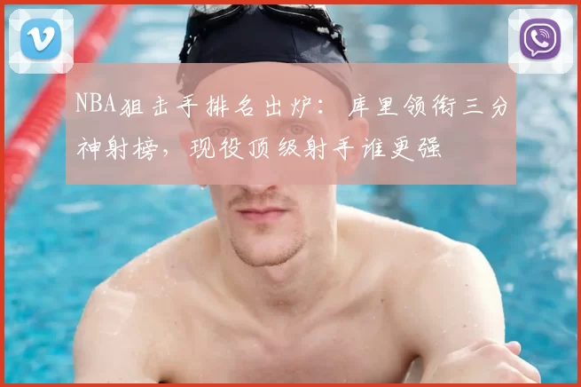 NBA狙击手排名出炉：库里领衔三分神射榜，现役顶级射手谁更强