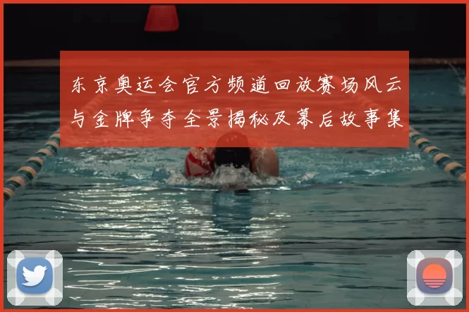东京奥运会官方频道回放赛场风云与金牌争夺全景揭秘及幕后故事集