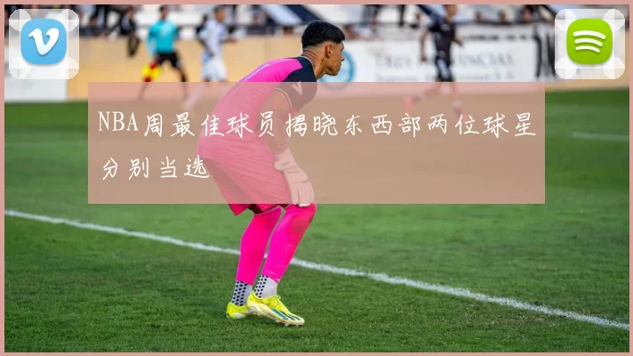 NBA周最佳球员揭晓东西部两位球星分别当选