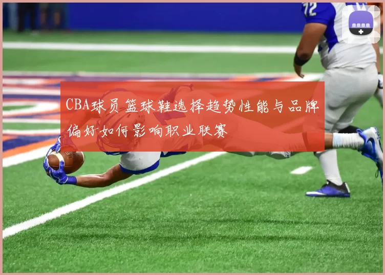 CBA球员篮球鞋选择趋势性能与品牌偏好如何影响职业联赛