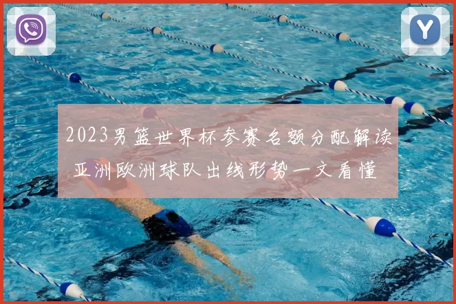 2023男篮世界杯参赛名额分配解读 亚洲欧洲球队出线形势一文看懂