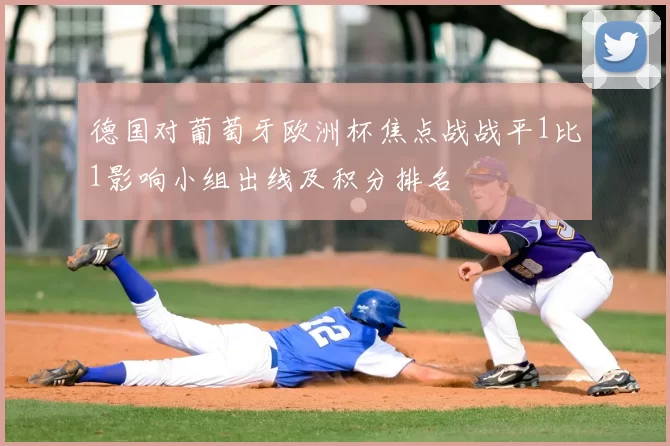 德国对葡萄牙欧洲杯焦点战战平1比1影响小组出线及积分排名