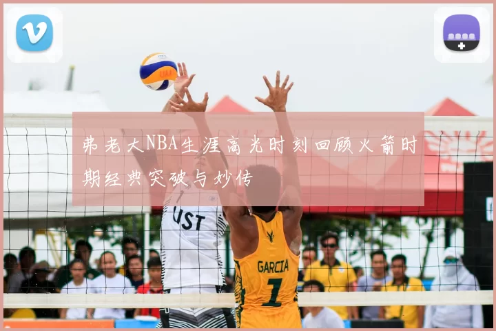 弗老大NBA生涯高光时刻回顾火箭时期经典突破与妙传