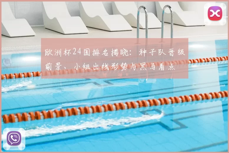 欧洲杯24国排名揭晓：种子队晋级前景、小组出线形势与黑马看点