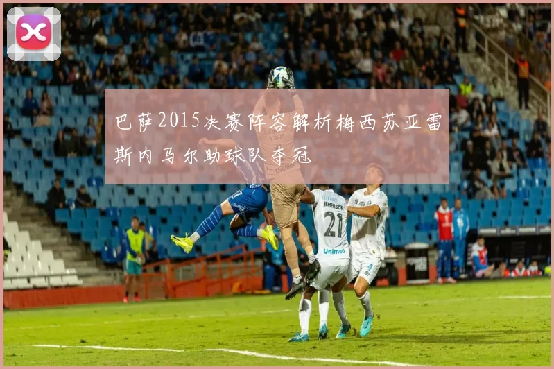 巴萨2015决赛阵容解析梅西苏亚雷斯内马尔助球队夺冠