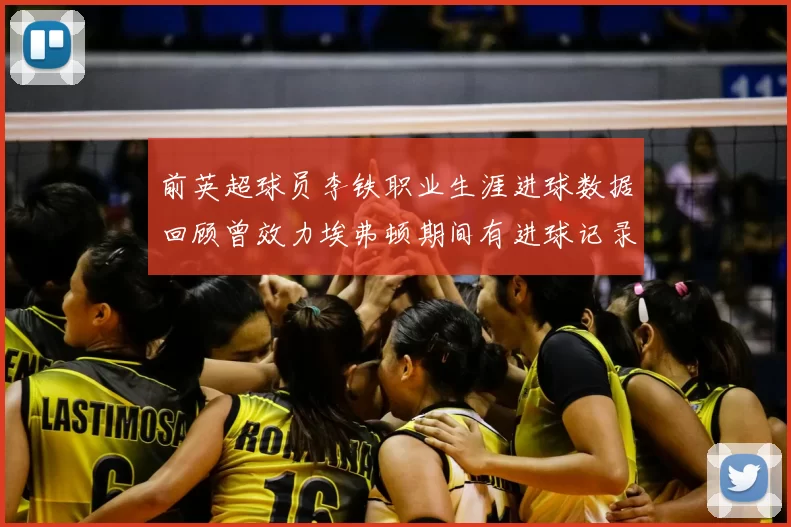 前英超球员李铁职业生涯进球数据回顾曾效力埃弗顿期间有进球记录