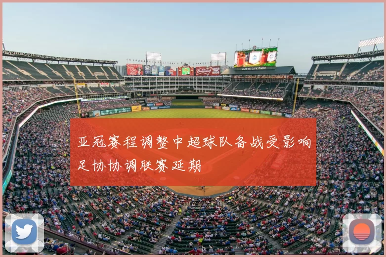 亚冠赛程调整中超球队备战受影响足协协调联赛延期