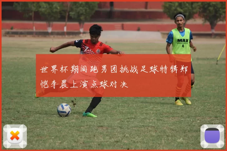 世界杯期间跑男团挑战足球特辑郑恺李晨上演点球对决