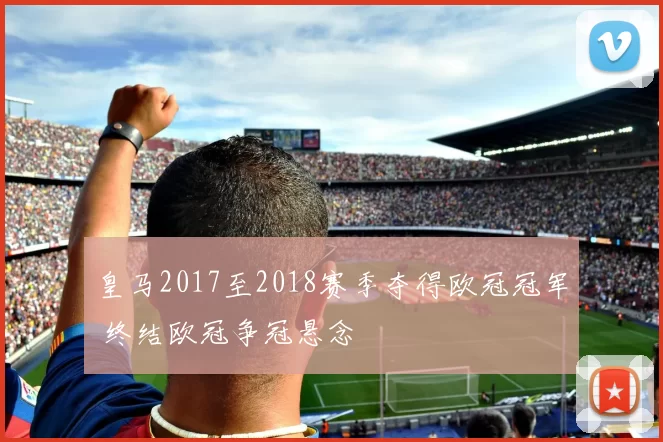 皇马2017至2018赛季夺得欧冠冠军 终结欧冠争冠悬念