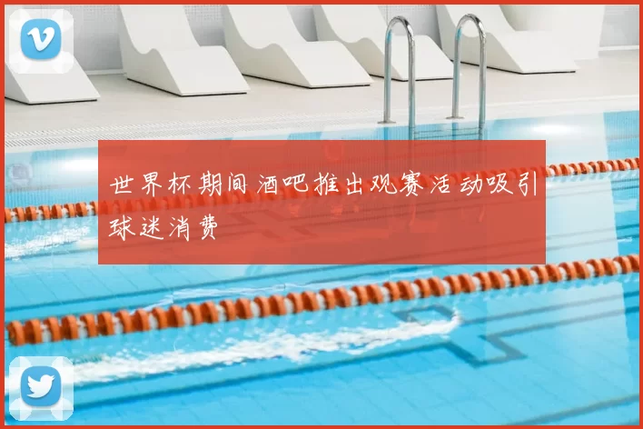 世界杯期间酒吧推出观赛活动吸引球迷消费