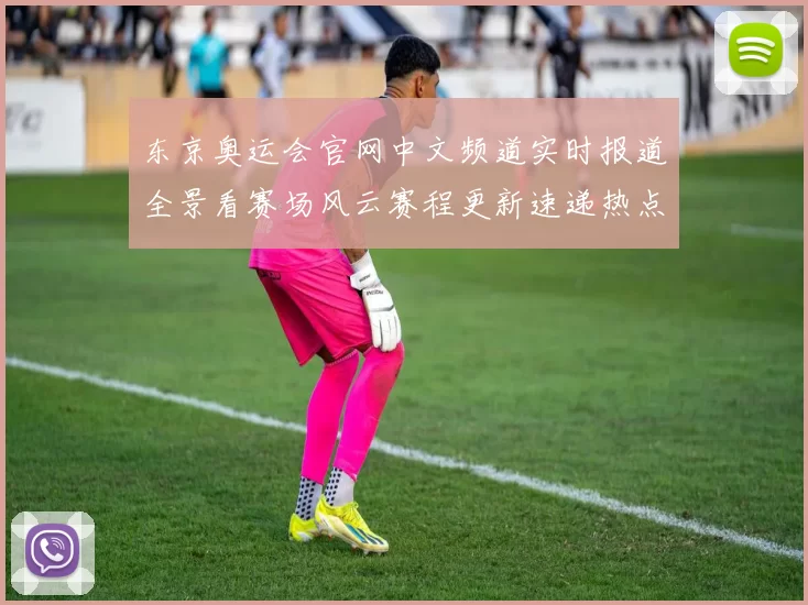 东京奥运会官网中文频道实时报道全景看赛场风云赛程更新速递热点