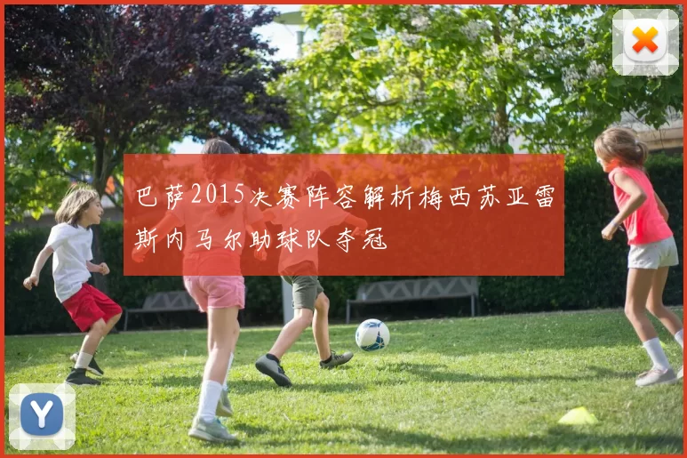 巴萨2015决赛阵容解析梅西苏亚雷斯内马尔助球队夺冠