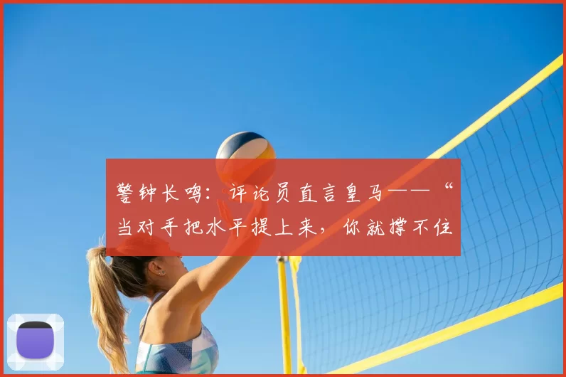 警钟长鸣：评论员直言皇马——“当对手把水平提上来，你就撑不住”