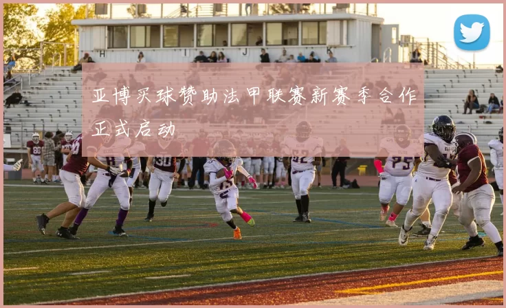 亚博买球赞助法甲联赛新赛季合作正式启动