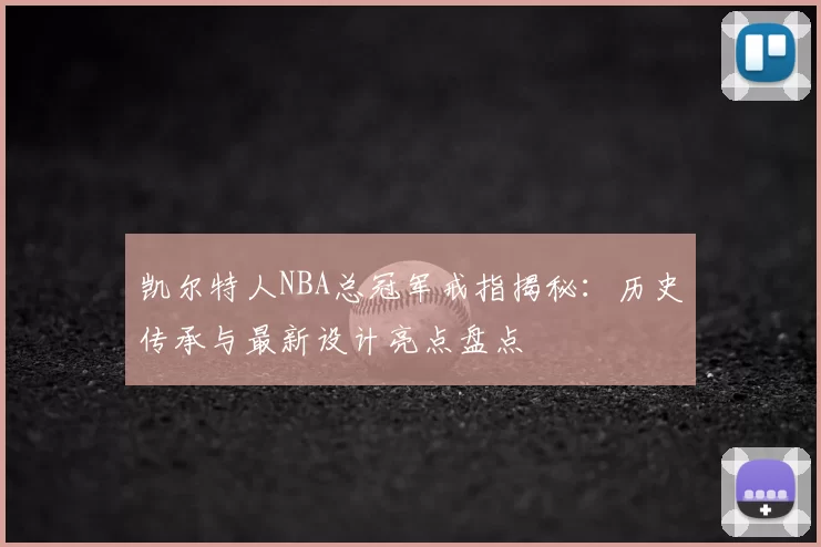 凯尔特人NBA总冠军戒指揭秘：历史传承与最新设计亮点盘点