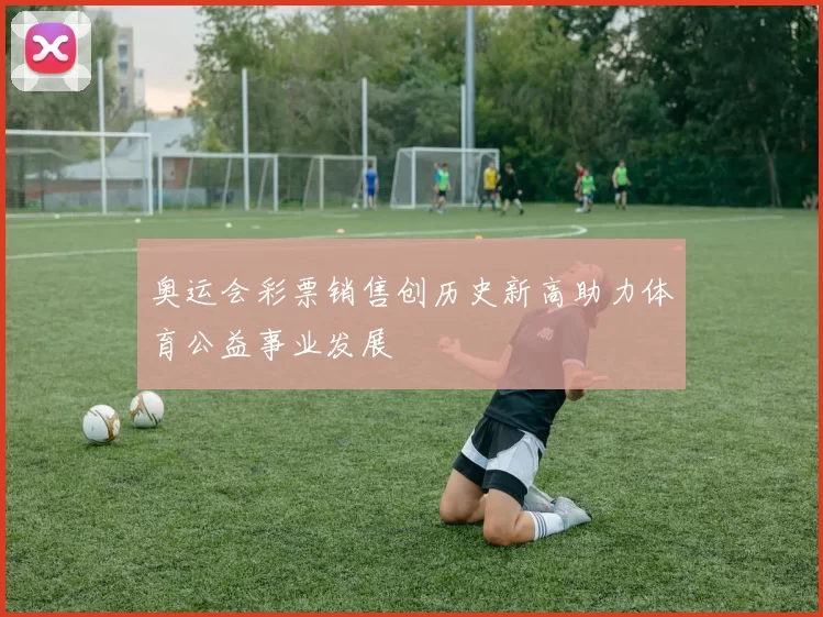 奥运会彩票销售创历史新高助力体育公益事业发展