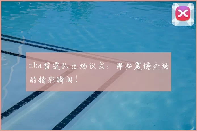 nba雷霆队出场仪式，那些震撼全场的精彩瞬间！