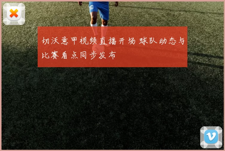 切沃意甲视频直播开场 球队动态与比赛看点同步发布