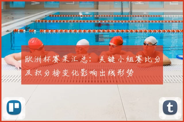 欧洲杯赛果汇总：关键小组赛比分及积分榜变化影响出线形势