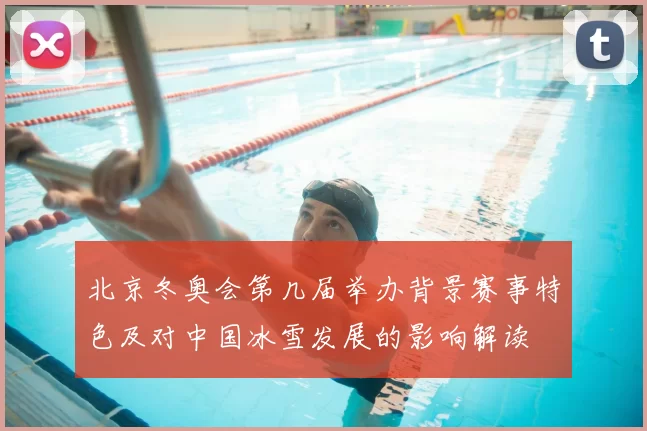 北京冬奥会第几届举办背景赛事特色及对中国冰雪发展的影响解读