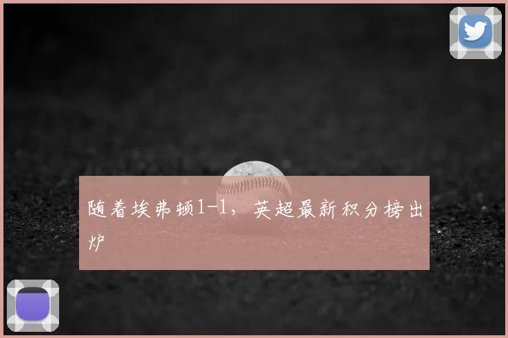 随着埃弗顿1-1,英超最新积分榜出炉