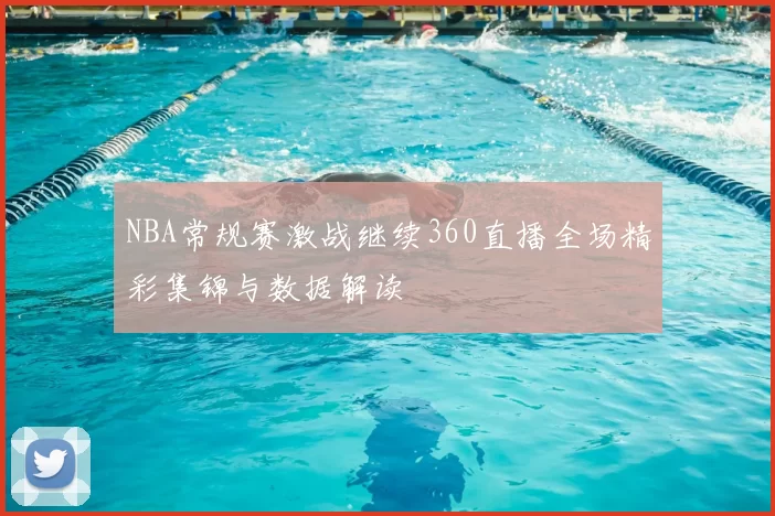 NBA常规赛激战继续360直播全场精彩集锦与数据解读