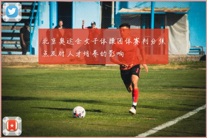 北京奥运会女子体操团体赛判分焦点及对人才培养的影响