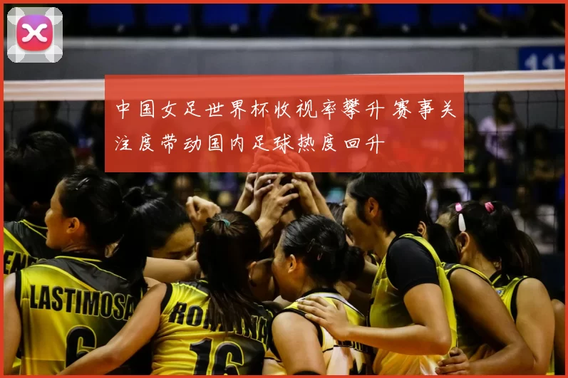 中国女足世界杯收视率攀升 赛事关注度带动国内足球热度回升
