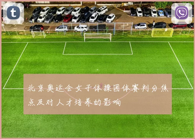 北京奥运会女子体操团体赛判分焦点及对人才培养的影响