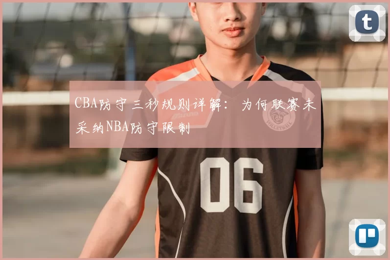CBA防守三秒规则详解：为何联赛未采纳NBA防守限制