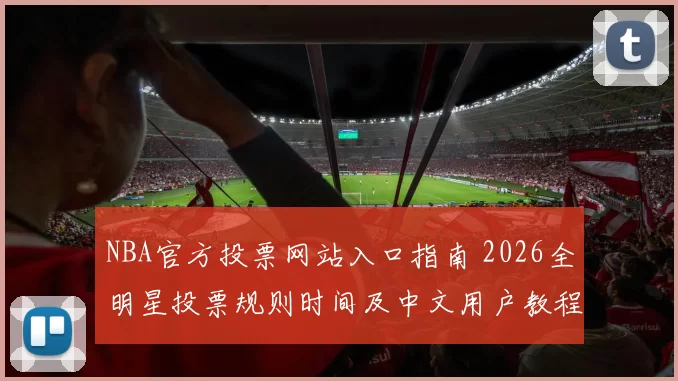NBA官方投票网站入口指南 2026全明星投票规则时间及中文用户教程