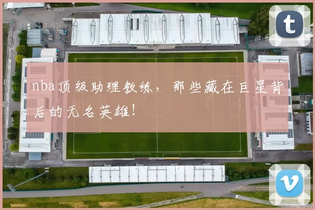 nba顶级助理教练，那些藏在巨星背后的无名英雄！