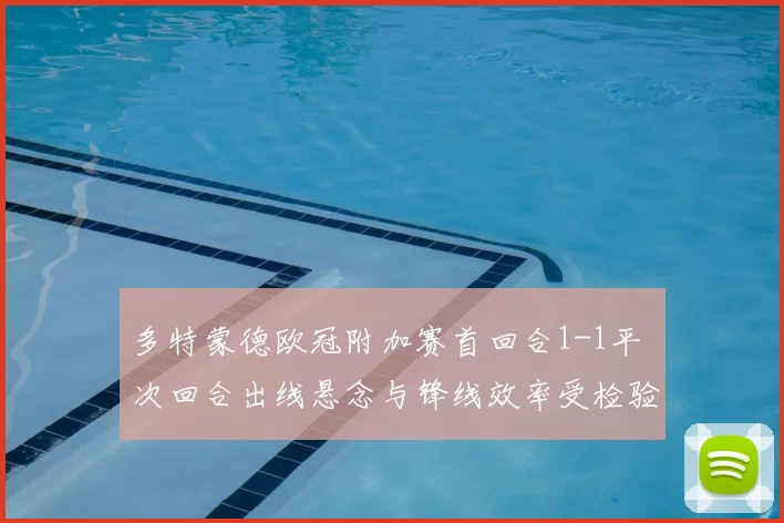 多特蒙德欧冠附加赛首回合1-1平 次回合出线悬念与锋线效率受检验