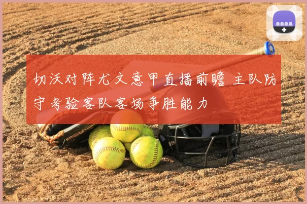 切沃对阵尤文意甲直播前瞻 主队防守考验客队客场争胜能力