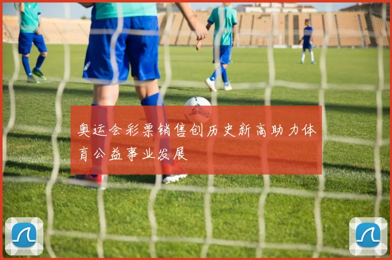 奥运会彩票销售创历史新高助力体育公益事业发展
