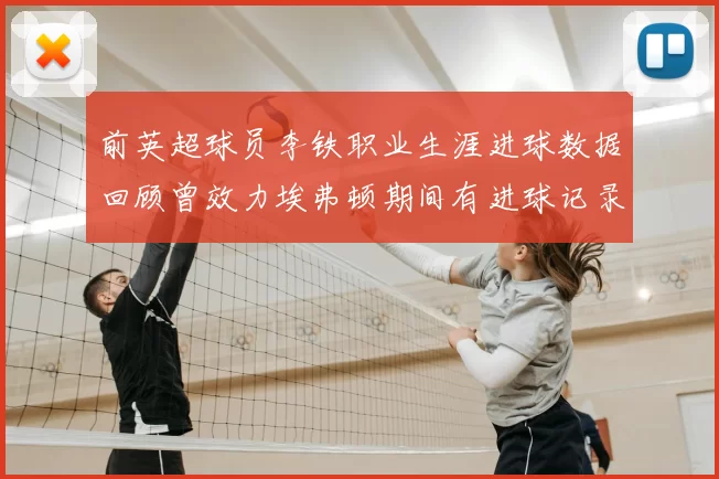 前英超球员李铁职业生涯进球数据回顾曾效力埃弗顿期间有进球记录