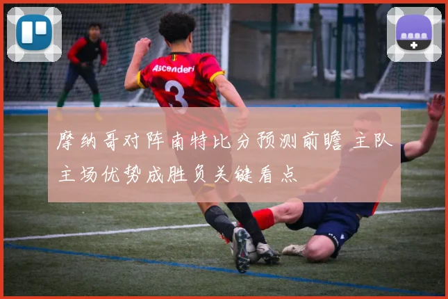 摩纳哥对阵南特比分预测前瞻 主队主场优势成胜负关键看点