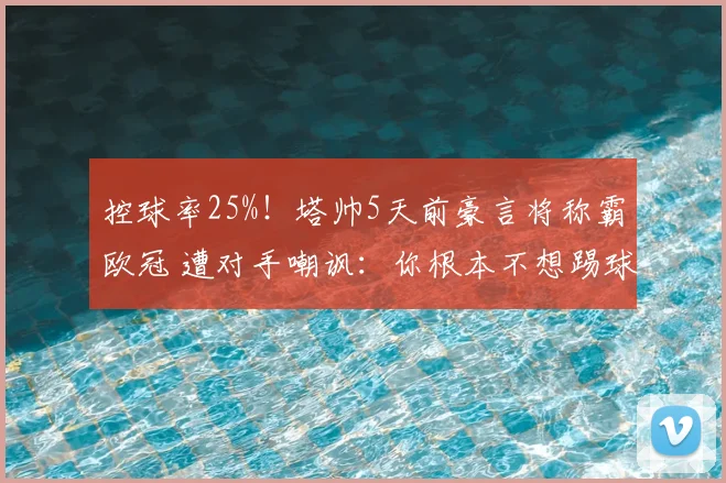 控球率25%！塔帅5天前豪言将称霸欧冠 遭对手嘲讽：你根本不想踢球