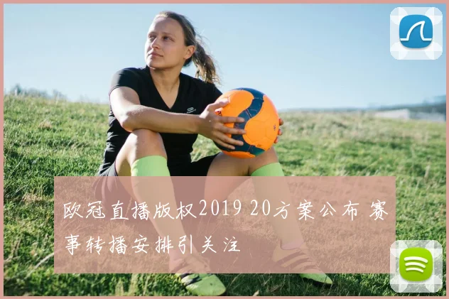 欧冠直播版权2019 20方案公布 赛事转播安排引关注