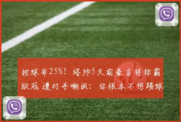 控球率25%！塔帅5天前豪言将称霸欧冠 遭对手嘲讽：你根本不想踢球