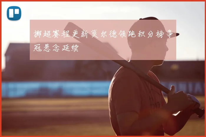 挪超赛程更新莫尔德领跑积分榜争冠悬念延续
